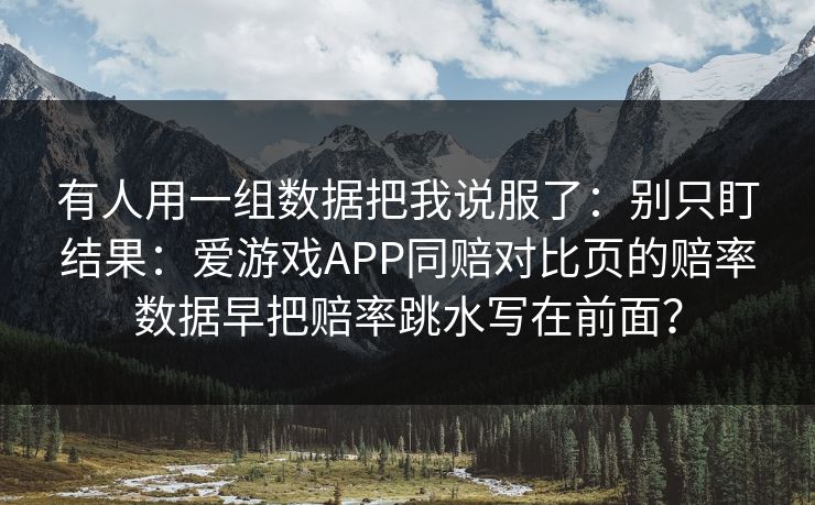有人用一组数据把我说服了：别只盯结果：爱游戏APP同赔对比页的赔率数据早把赔率跳水写在前面？