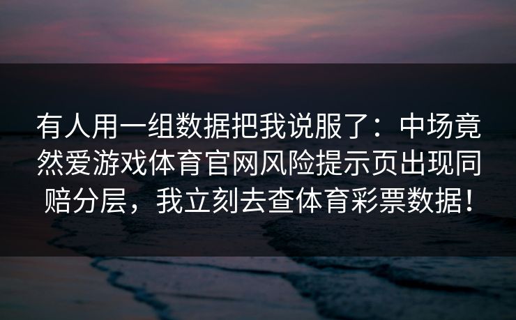 有人用一组数据把我说服了：中场竟然爱游戏体育官网风险提示页出现同赔分层，我立刻去查体育彩票数据！
