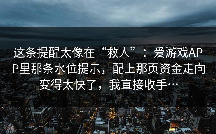 这条提醒太像在“救人”:爱游戏APP里那条水位提示,配上那页资金走向变得太快了,我直接收手… 这条提醒太像在“救人”:爱游戏APP里那条水位提示,配上那页资金走向变得太快了,我直接收手…