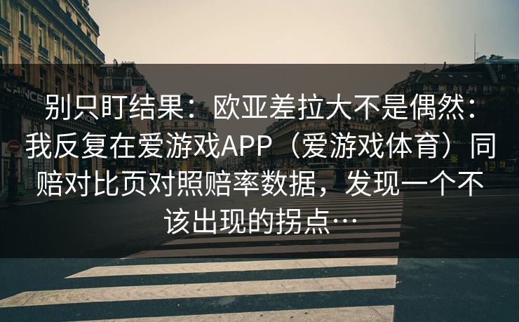 别只盯结果：欧亚差拉大不是偶然：我反复在爱游戏APP（爱游戏体育）同赔对比页对照赔率数据，发现一个不该出现的拐点…