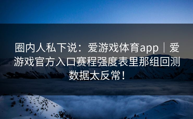 圈内人私下说：爱游戏体育app｜爱游戏官方入口赛程强度表里那组回测数据太反常！