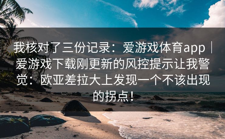 我核对了三份记录:爱游戏体育app|爱游戏下载刚更新的风控提示让我警觉:欧亚差拉大上发现一个不该出现的拐点! 我核对了三份记录:爱游戏体育app|爱游戏下载刚更新的风控提示让我警觉:欧亚差拉大上发现一个不该出现的拐点!