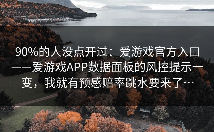 90%的人没点开过:爱游戏官方入口——爱游戏APP数据面板的风控提示一变,我就有预感赔率跳水要来了… 90%的人没点开过:爱游戏官方入口——爱游戏APP数据面板的风控提示一变,我就有预感赔率跳水要来了…