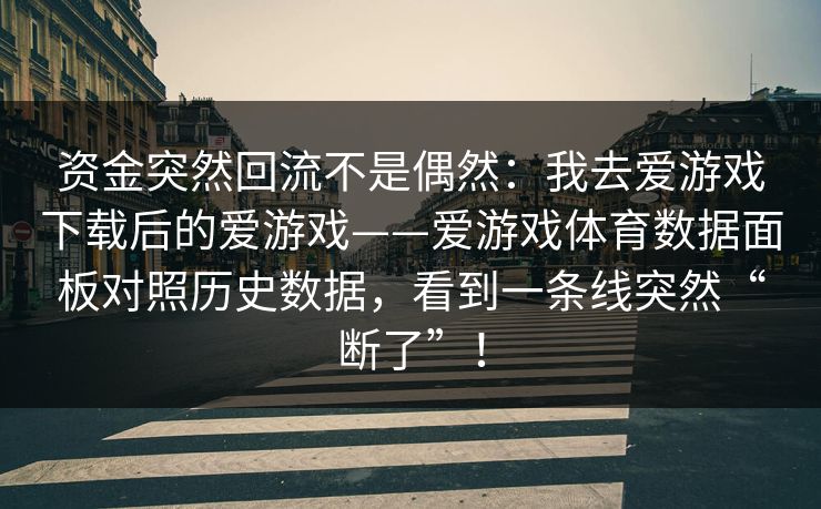 资金突然回流不是偶然：我去爱游戏下载后的爱游戏——爱游戏体育数据面板对照历史数据，看到一条线突然“断了”！