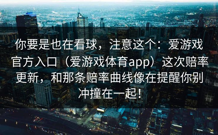 你要是也在看球，注意这个：爱游戏官方入口（爱游戏体育app）这次赔率更新，和那条赔率曲线像在提醒你别冲撞在一起！