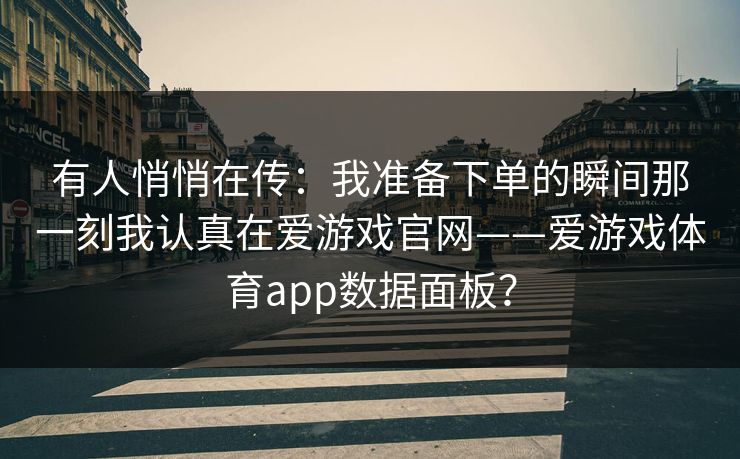 有人悄悄在传：我准备下单的瞬间那一刻我认真在爱游戏官网——爱游戏体育app数据面板？