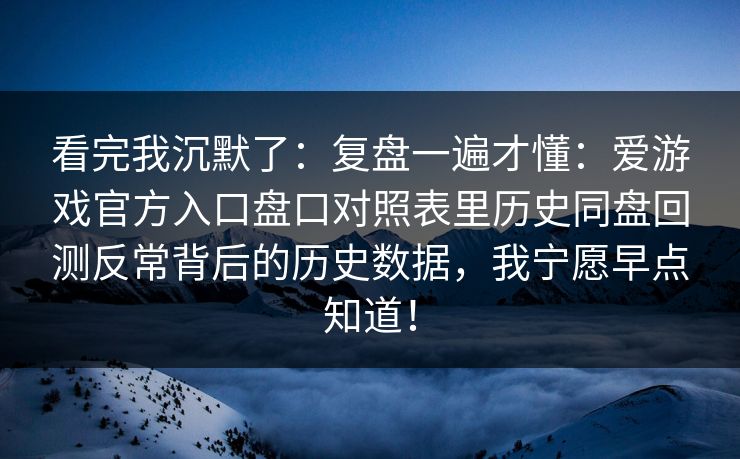 看完我沉默了：复盘一遍才懂：爱游戏官方入口盘口对照表里历史同盘回测反常背后的历史数据，我宁愿早点知道！