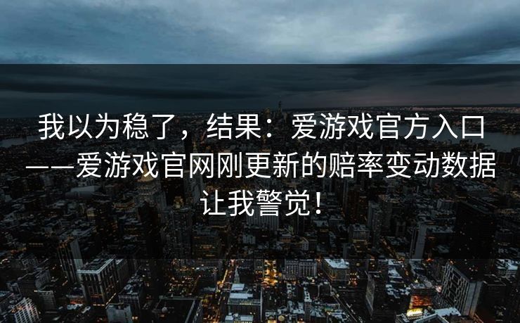 我以为稳了，结果：爱游戏官方入口——爱游戏官网刚更新的赔率变动数据让我警觉！