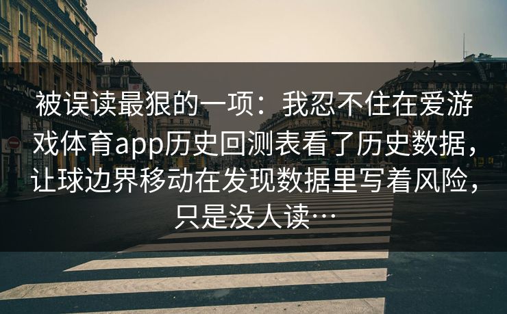 被误读最狠的一项：我忍不住在爱游戏体育app历史回测表看了历史数据，让球边界移动在发现数据里写着风险，只是没人读…