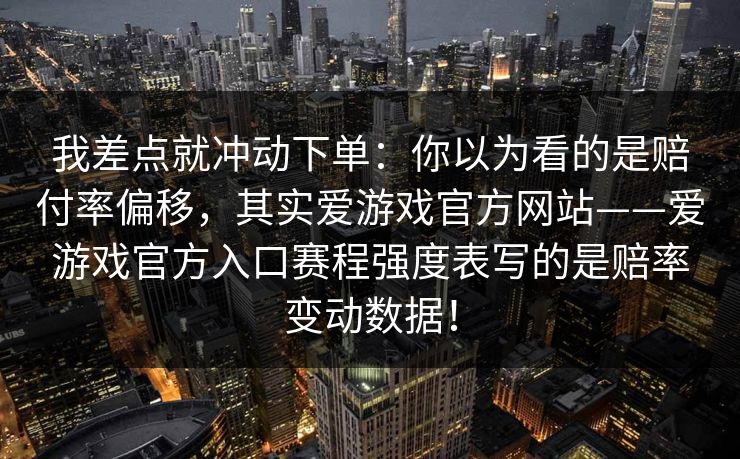 我差点就冲动下单：你以为看的是赔付率偏移，其实爱游戏官方网站——爱游戏官方入口赛程强度表写的是赔率变动数据！