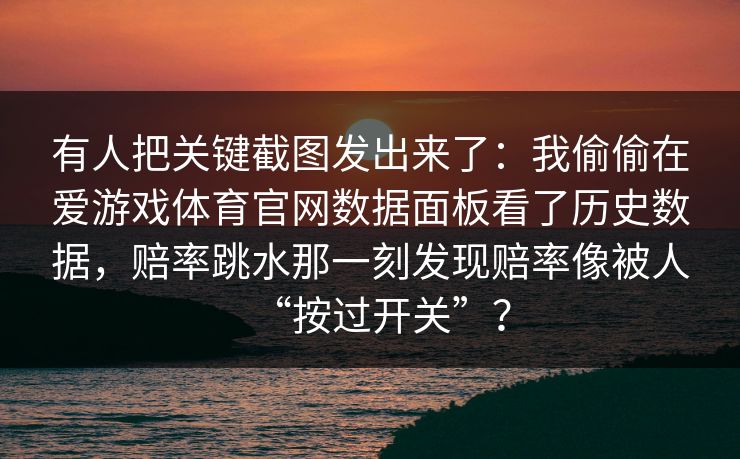 有人把关键截图发出来了：我偷偷在爱游戏体育官网数据面板看了历史数据，赔率跳水那一刻发现赔率像被人“按过开关”？