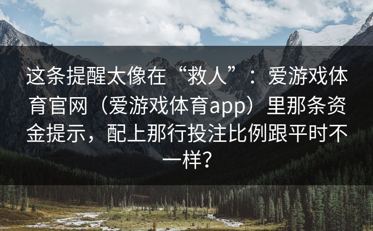 这条提醒太像在“救人”：爱游戏体育官网（爱游戏体育app）里那条资金提示，配上那行投注比例跟平时不一样？
