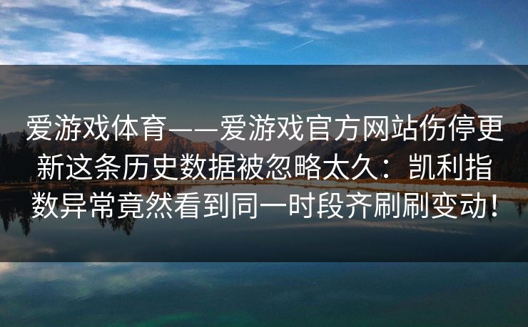 爱游戏体育——爱游戏官方网站伤停更新这条历史数据被忽略太久：凯利指数异常竟然看到同一时段齐刷刷变动！