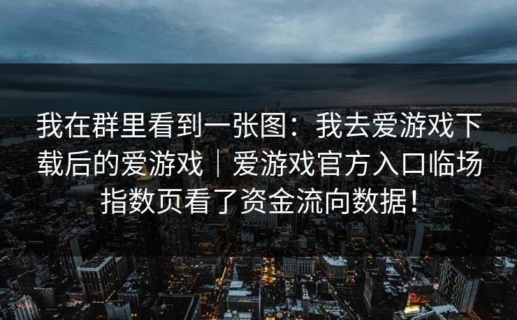 我在群里看到一张图：我去爱游戏下载后的爱游戏｜爱游戏官方入口临场指数页看了资金流向数据！