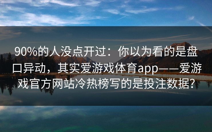 90%的人没点开过：你以为看的是盘口异动，其实爱游戏体育app——爱游戏官方网站冷热榜写的是投注数据？