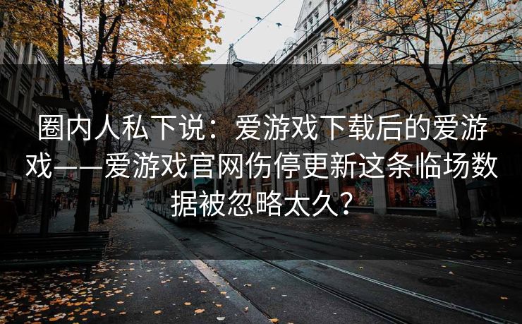 圈内人私下说：爱游戏下载后的爱游戏——爱游戏官网伤停更新这条临场数据被忽略太久？