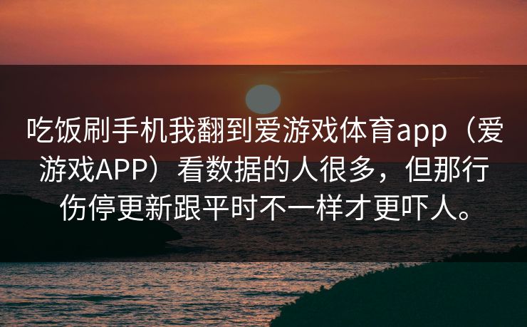 吃饭刷手机我翻到爱游戏体育app（爱游戏APP）看数据的人很多，但那行伤停更新跟平时不一样才更吓人。