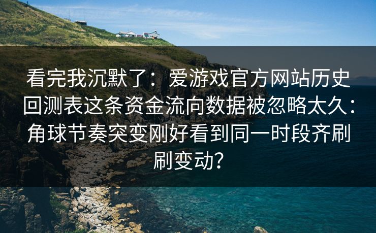 看完我沉默了：爱游戏官方网站历史回测表这条资金流向数据被忽略太久：角球节奏突变刚好看到同一时段齐刷刷变动？