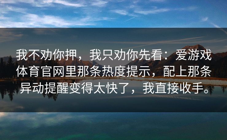 我不劝你押，我只劝你先看：爱游戏体育官网里那条热度提示，配上那条异动提醒变得太快了，我直接收手。