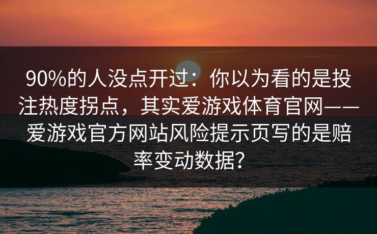 90%的人没点开过：你以为看的是投注热度拐点，其实爱游戏体育官网——爱游戏官方网站风险提示页写的是赔率变动数据？