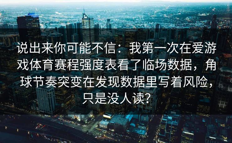 说出来你可能不信:我第一次在爱游戏体育赛程强度表看了临场数据,角球节奏突变在发现数据里写着风险,只是没人读? 说出来你可能不信:我第一次在爱游戏体育赛程强度表看了临场数据,角球节奏突变在发现数据里写着风险,只是没人读?