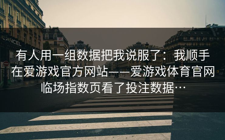 有人用一组数据把我说服了：我顺手在爱游戏官方网站——爱游戏体育官网临场指数页看了投注数据…