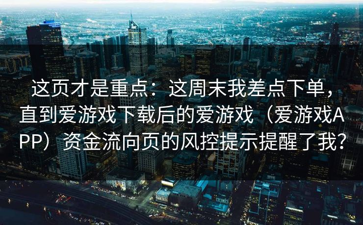 这页才是重点：这周末我差点下单，直到爱游戏下载后的爱游戏（爱游戏APP）资金流向页的风控提示提醒了我？